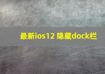 最新ios12 隐藏dock栏